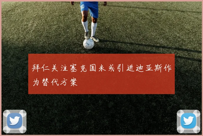 拜仁关注塞克国米或引进迪亚斯作为替代方案